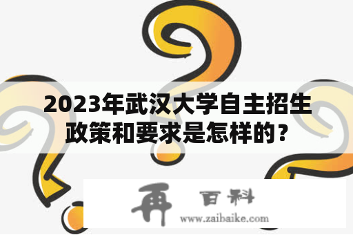 2023年武汉大学自主招生政策和要求是怎样的？