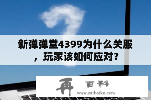 新弹弹堂4399为什么关服，玩家该如何应对？