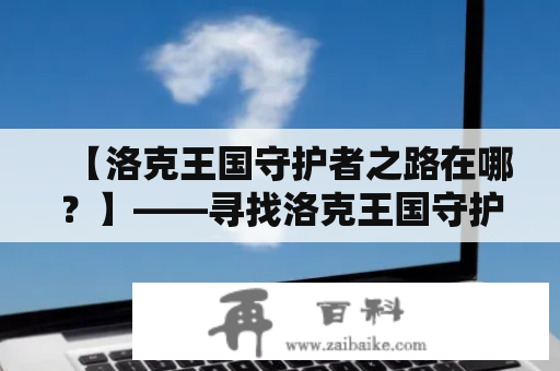 【洛克王国守护者之路在哪？】——寻找洛克王国守护者之路的方法