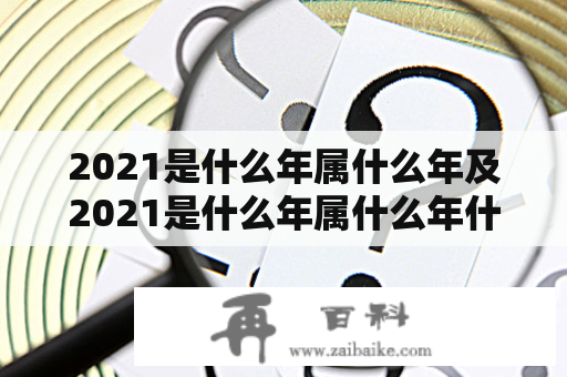 2021是什么年属什么年及2021是什么年属什么年什么命？