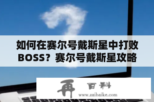 如何在赛尔号戴斯星中打败BOSS？赛尔号戴斯星攻略解析