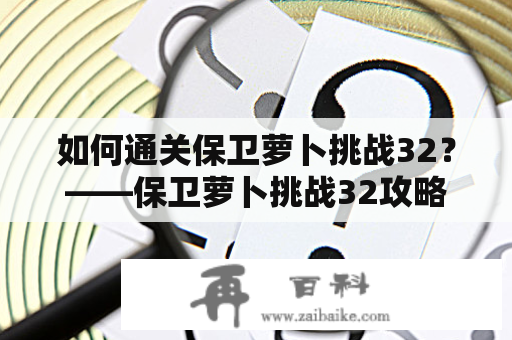 如何通关保卫萝卜挑战32？——保卫萝卜挑战32攻略及图解法