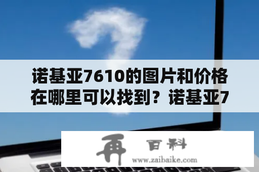 诺基亚7610的图片和价格在哪里可以找到？诺基亚7610图片