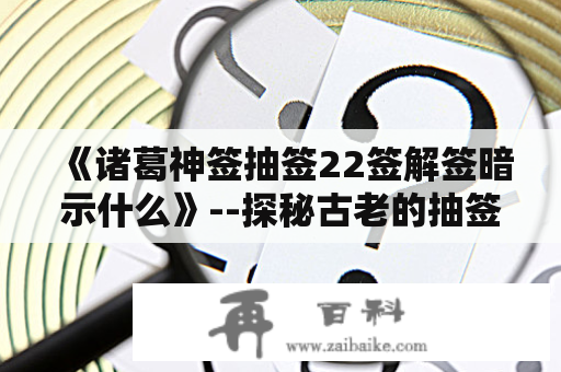 《诸葛神签抽签22签解签暗示什么》--探秘古老的抽签文化