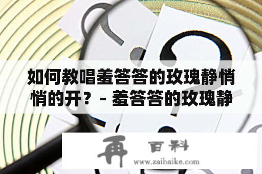 如何教唱羞答答的玫瑰静悄悄的开？- 羞答答的玫瑰静悄悄的开简谱及教唱