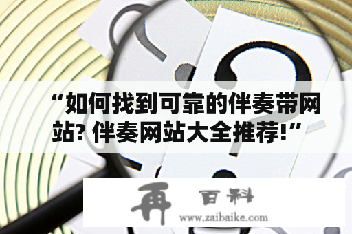 “如何找到可靠的伴奏带网站? 伴奏网站大全推荐!”