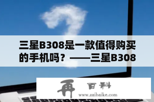 三星B308是一款值得购买的手机吗？——三星B308评测