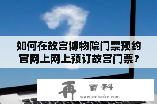 如何在故宫博物院门票预约官网上网上预订故宫门票？