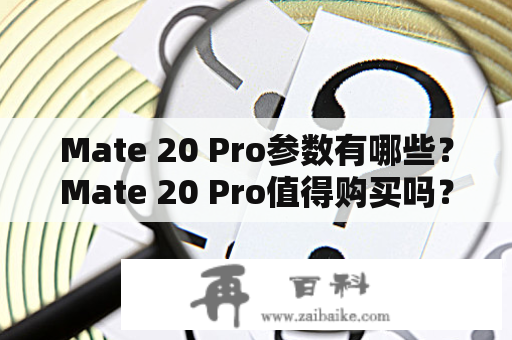 Mate 20 Pro参数有哪些？Mate 20 Pro值得购买吗？