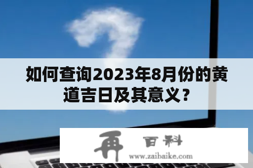 如何查询2023年8月份的黄道吉日及其意义？