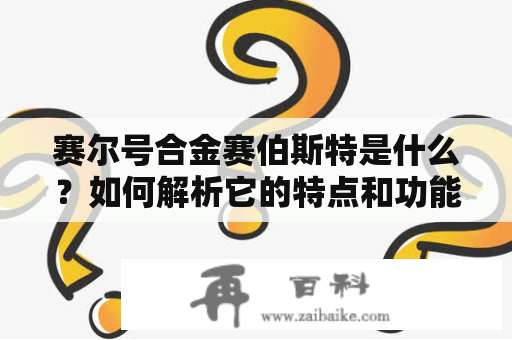 赛尔号合金赛伯斯特是什么？如何解析它的特点和功能？