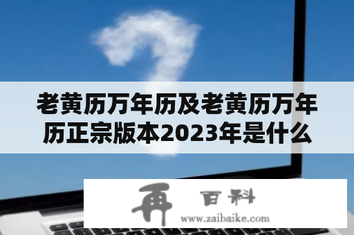 老黄历万年历及老黄历万年历正宗版本2023年是什么？