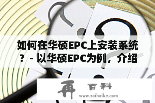 如何在华硕EPC上安装系统？- 以华硕EPC为例，介绍在该设备上安装系统的详细步骤和注意事项。