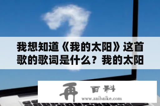 我想知道《我的太阳》这首歌的歌词是什么？我的太阳歌词中文又是怎样的？