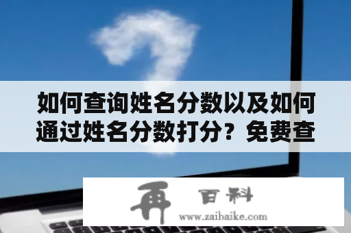 如何查询姓名分数以及如何通过姓名分数打分？免费查询方法大全