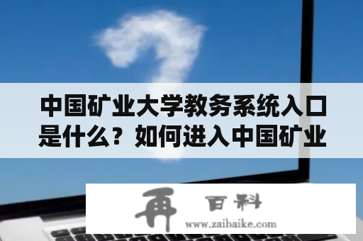 中国矿业大学教务系统入口是什么？如何进入中国矿业大学教务系统？