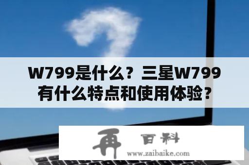 W799是什么？三星W799有什么特点和使用体验？