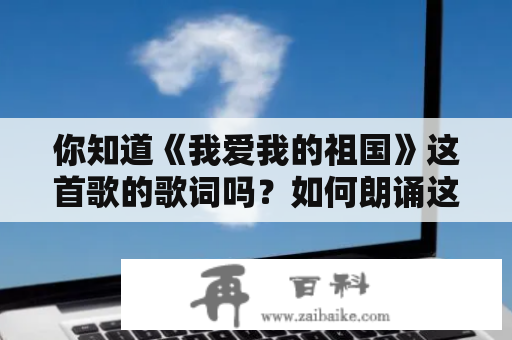 你知道《我爱我的祖国》这首歌的歌词吗？如何朗诵这首歌？