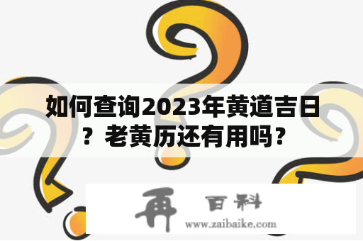 如何查询2023年黄道吉日？老黄历还有用吗？