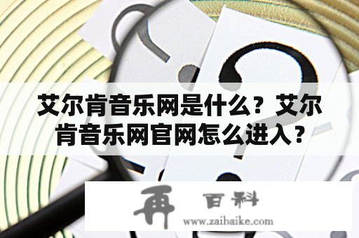 艾尔肯音乐网是什么？艾尔肯音乐网官网怎么进入？