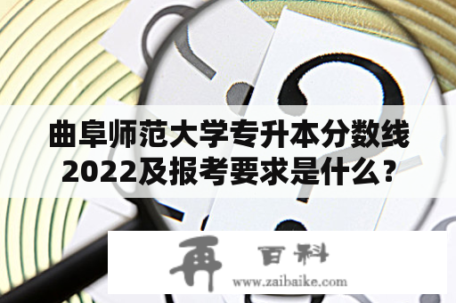 曲阜师范大学专升本分数线2022及报考要求是什么？