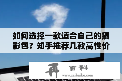 如何选择一款适合自己的摄影包？知乎推荐几款高性价比摄影包