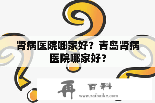 肾病医院哪家好？青岛肾病医院哪家好？