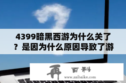 4399暗黑西游为什么关了？是因为什么原因导致了游戏关闭呢？