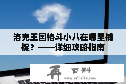 洛克王国格斗小八在哪里捕捉？——详细攻略指南