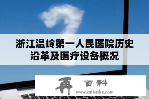 浙江温岭第一人民医院历史沿革及医疗设备概况