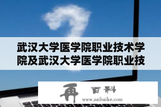 武汉大学医学院职业技术学院及武汉大学医学院职业技术学院校长是谁？