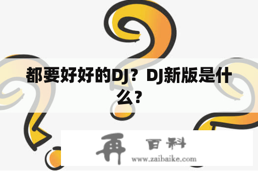 都要好好的DJ？DJ新版是什么？