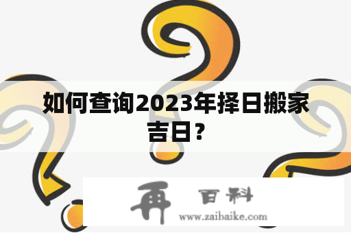 如何查询2023年择日搬家吉日？