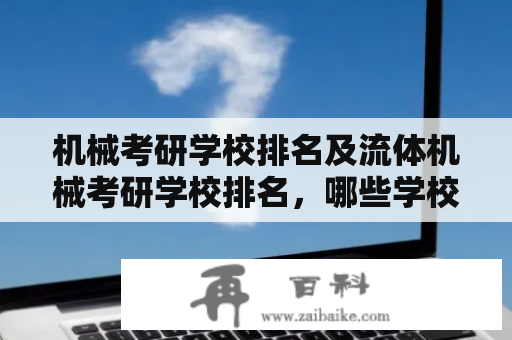 机械考研学校排名及流体机械考研学校排名，哪些学校最好？