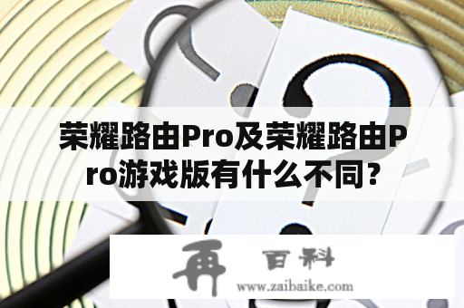 荣耀路由Pro及荣耀路由Pro游戏版有什么不同？