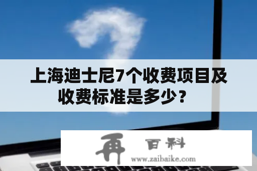 上海迪士尼7个收费项目及收费标准是多少？ 