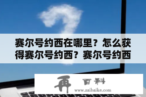 赛尔号约西在哪里？怎么获得赛尔号约西？赛尔号约西是赛尔号游戏中非常强大的一只宠物，它拥有高攻击和高防御的属性，是许多玩家心中的梦想。那么，赛尔号约西在哪里？我们应该怎样才能获得它呢？