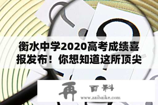 衡水中学2020高考成绩喜报发布！你想知道这所顶尖高中学子的成绩如何吗？