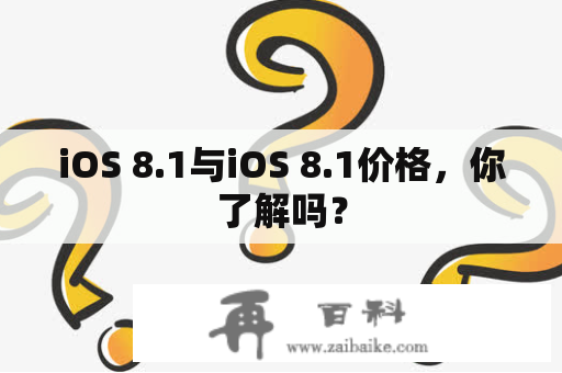 iOS 8.1与iOS 8.1价格，你了解吗？