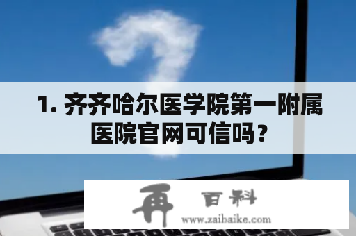 1. 齐齐哈尔医学院第一附属医院官网可信吗？