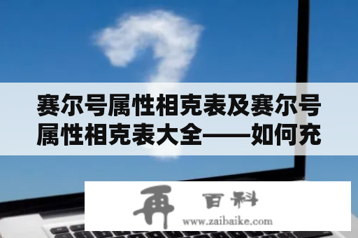 赛尔号属性相克表及赛尔号属性相克表大全——如何充分利用赛尔号属性优势