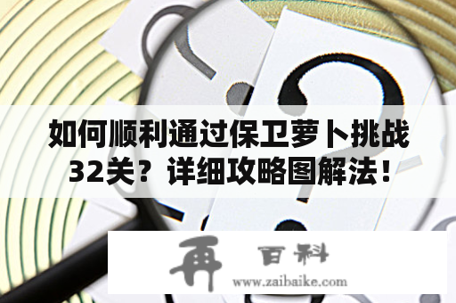 如何顺利通过保卫萝卜挑战32关？详细攻略图解法！