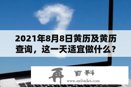 2021年8月8日黄历及黄历查询，这一天适宜做什么？