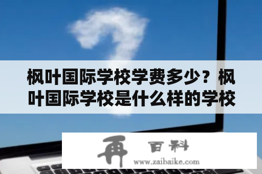 枫叶国际学校学费多少？枫叶国际学校是什么样的学校？