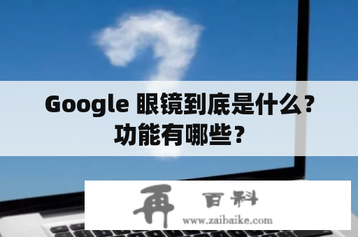 Google 眼镜到底是什么？功能有哪些？