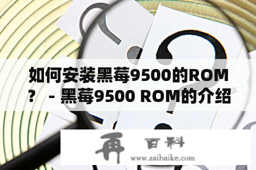 如何安装黑莓9500的ROM？ - 黑莓9500 ROM的介绍
