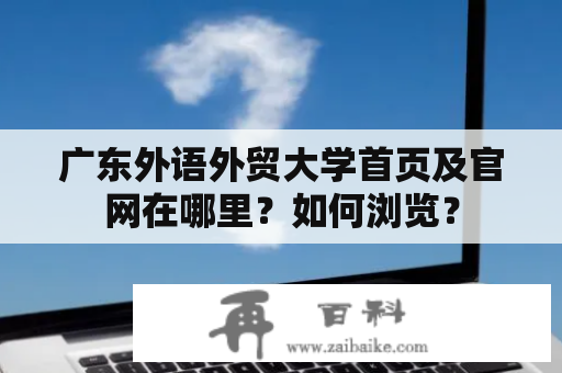 广东外语外贸大学首页及官网在哪里？如何浏览？