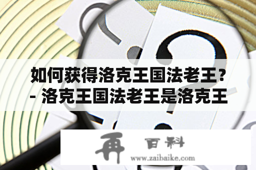 如何获得洛克王国法老王？- 洛克王国法老王是洛克王国游戏中的一个强大的BOSS，拥有极高的战斗力和珍贵的奖励。在游戏中，很多玩家都渴望获得法老王，但是它的获得方法并不是那么简单。下面，我们来详细了解一下如何获得洛克王国法老王。