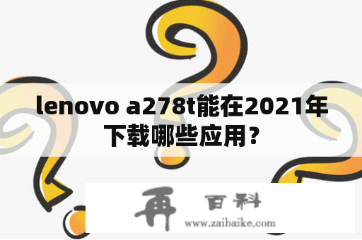 lenovo a278t能在2021年下载哪些应用？