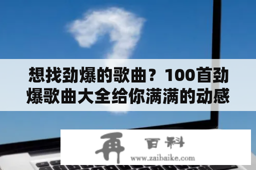 想找劲爆的歌曲？100首劲爆歌曲大全给你满满的动感！